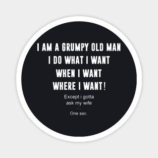 Iam A Grumpy Old Man I Do What I Want When I Want Where I Want Except I Gotta Ask My Wife Magnet